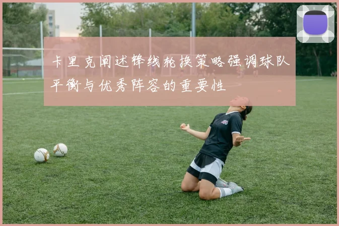 卡里克阐述锋线轮换策略强调球队平衡与优秀阵容的重要性