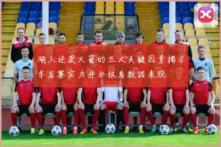 湖人逆袭火箭的三大关键因素揭示季后赛实力并非仅看数据表现