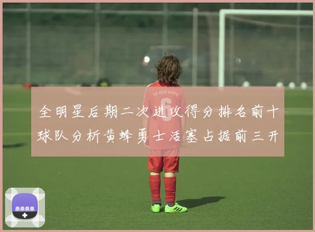 全明星后期二次进攻得分排名前十球队分析黄蜂勇士活塞占据前三开拓者紧随其后