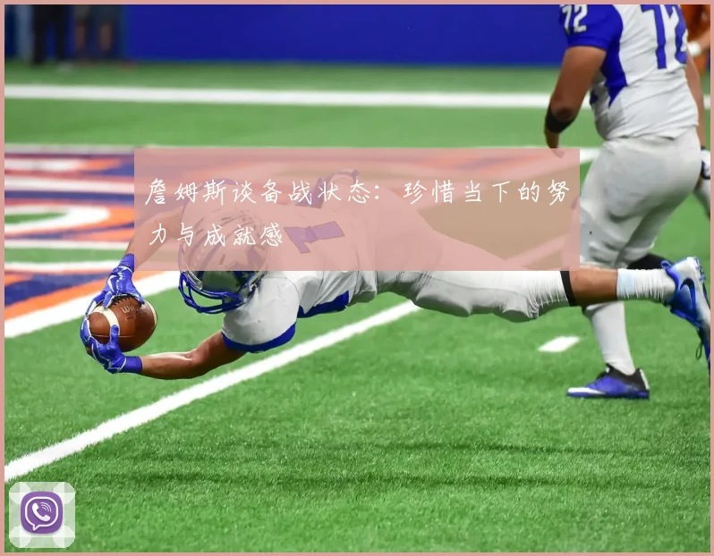 詹姆斯谈备战状态：珍惜当下的努力与成就感