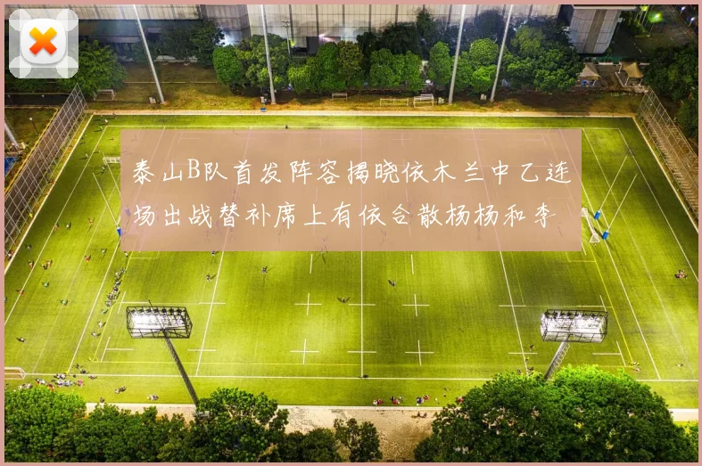 泰山B队首发阵容揭晓依木兰中乙连场出战替补席上有依合散杨杨和李钧鹏
