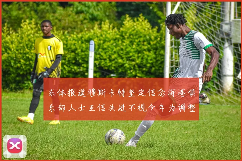 东体报道穆斯卡特坚定信念海港俱乐部人士互信共进不视今年为调整年
