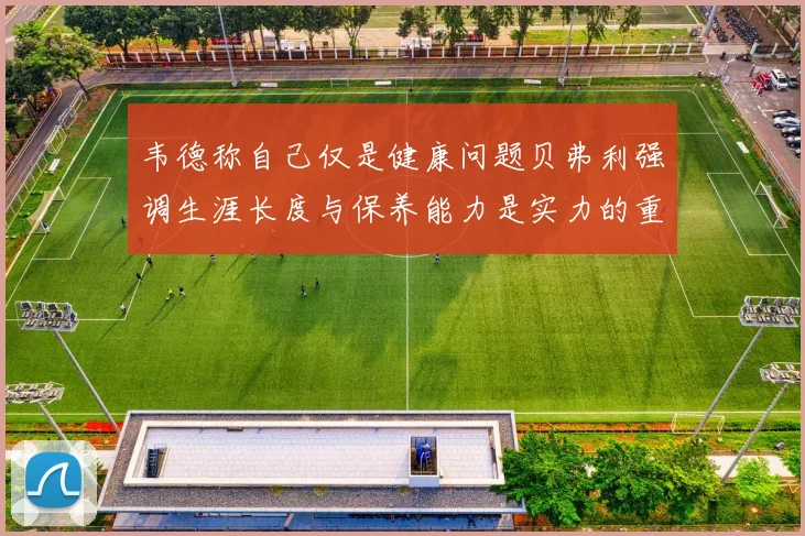 韦德称自己仅是健康问题贝弗利强调生涯长度与保养能力是实力的重要组成部分